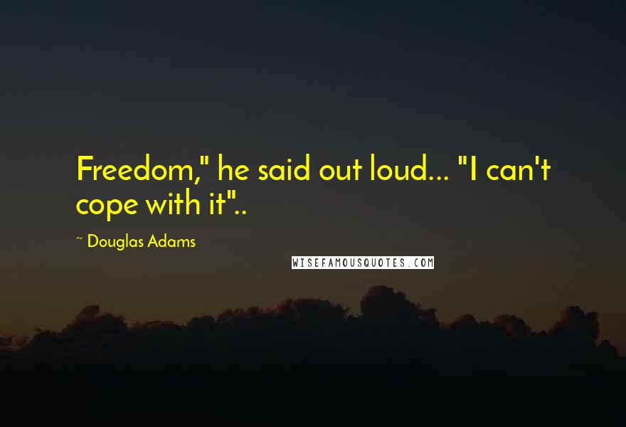 Douglas Adams Quotes: Freedom," he said out loud... "I can't cope with it"..