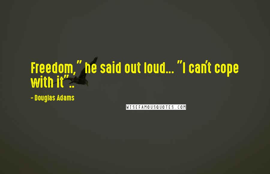 Douglas Adams Quotes: Freedom," he said out loud... "I can't cope with it"..