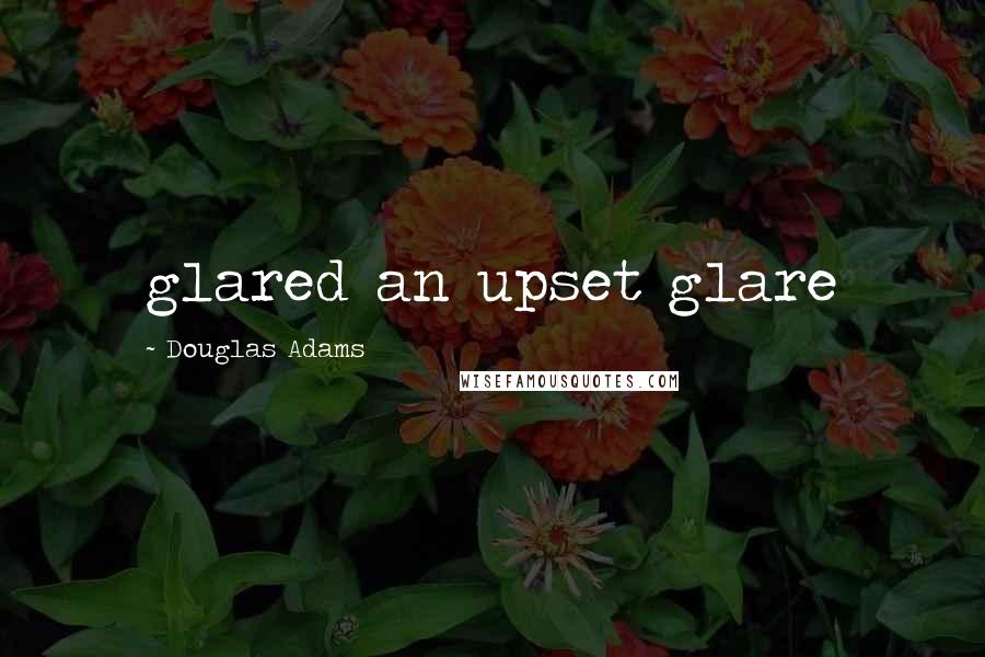 Douglas Adams Quotes: glared an upset glare