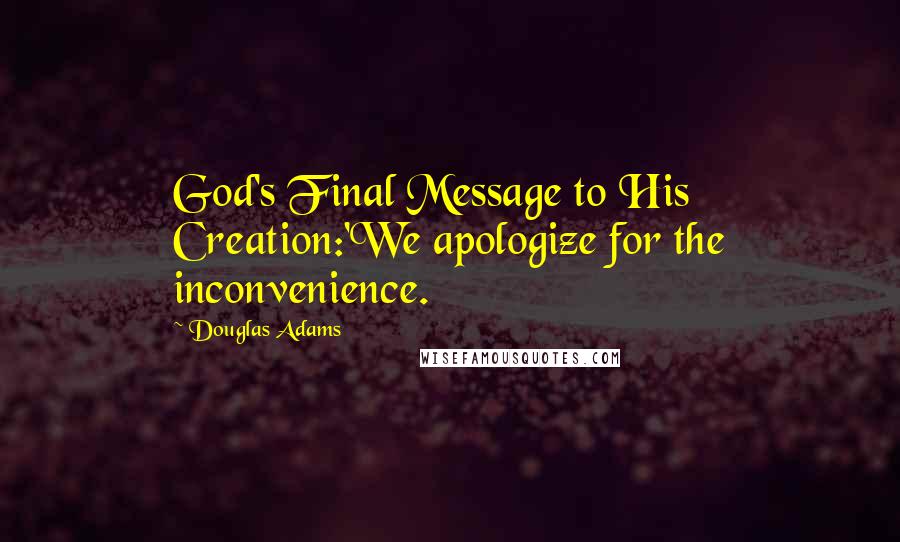 Douglas Adams Quotes: God's Final Message to His Creation:'We apologize for the inconvenience.