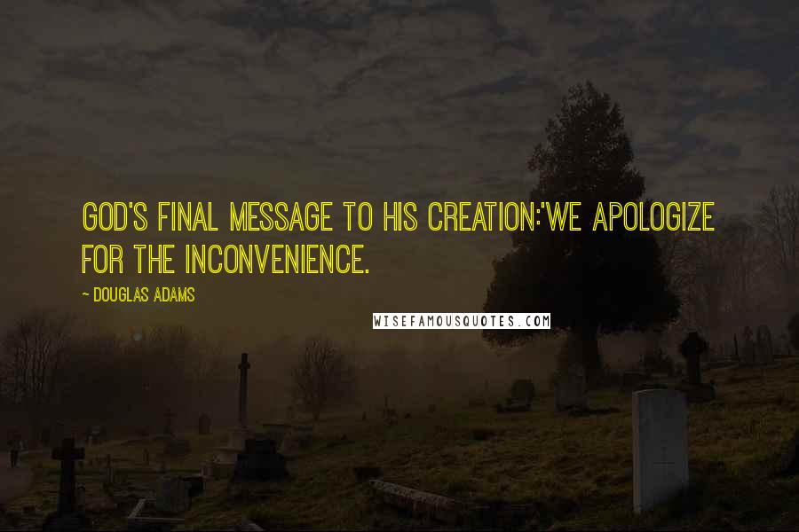 Douglas Adams Quotes: God's Final Message to His Creation:'We apologize for the inconvenience.