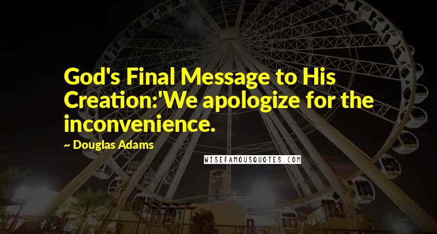 Douglas Adams Quotes: God's Final Message to His Creation:'We apologize for the inconvenience.