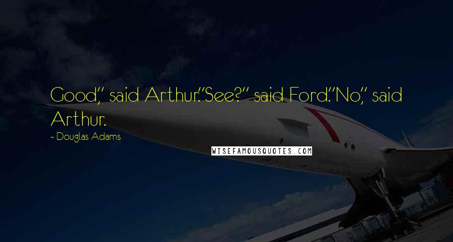 Douglas Adams Quotes: Good," said Arthur."See?" said Ford."No," said Arthur.