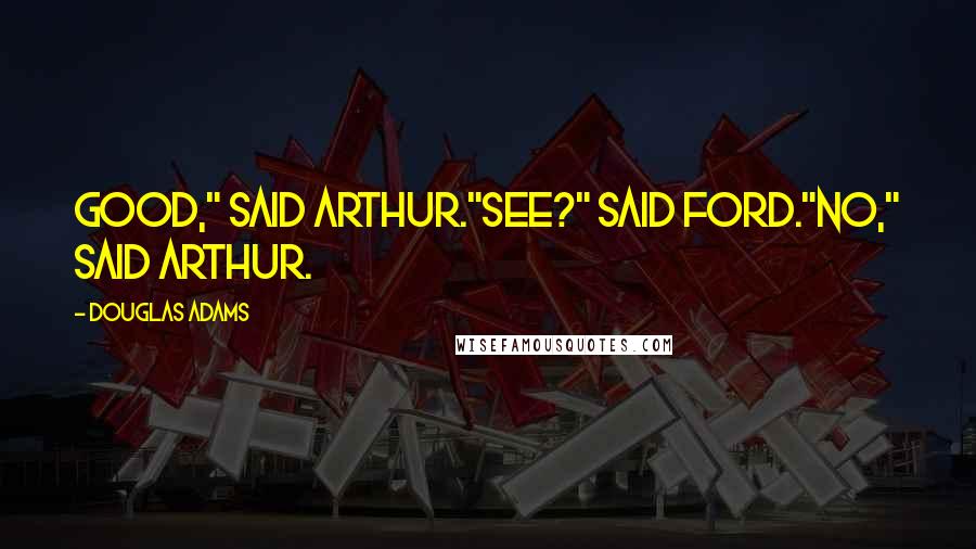 Douglas Adams Quotes: Good," said Arthur."See?" said Ford."No," said Arthur.