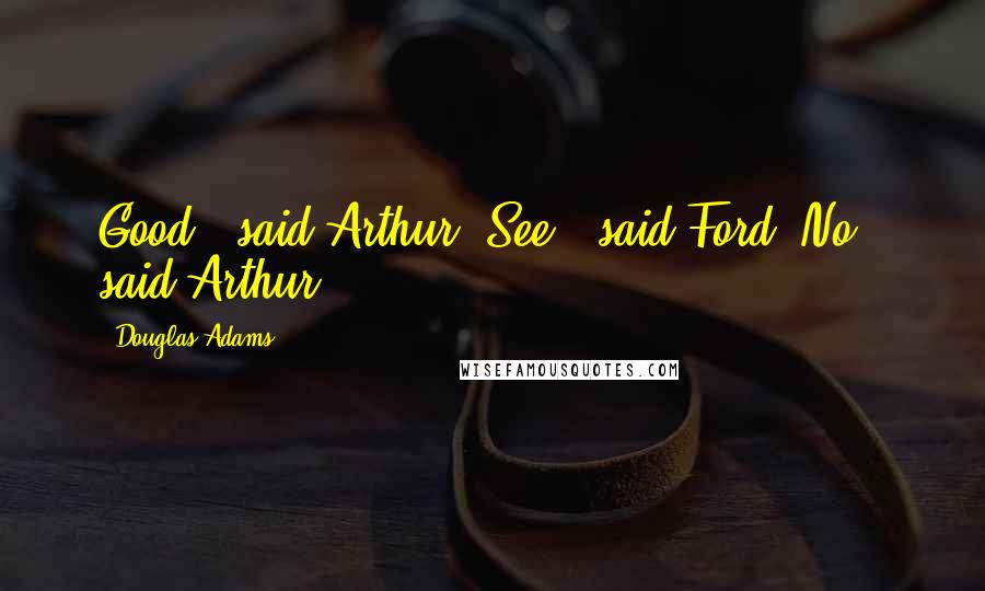 Douglas Adams Quotes: Good," said Arthur."See?" said Ford."No," said Arthur.