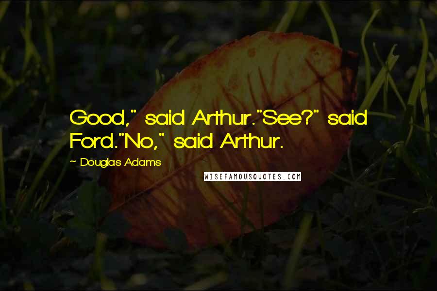 Douglas Adams Quotes: Good," said Arthur."See?" said Ford."No," said Arthur.