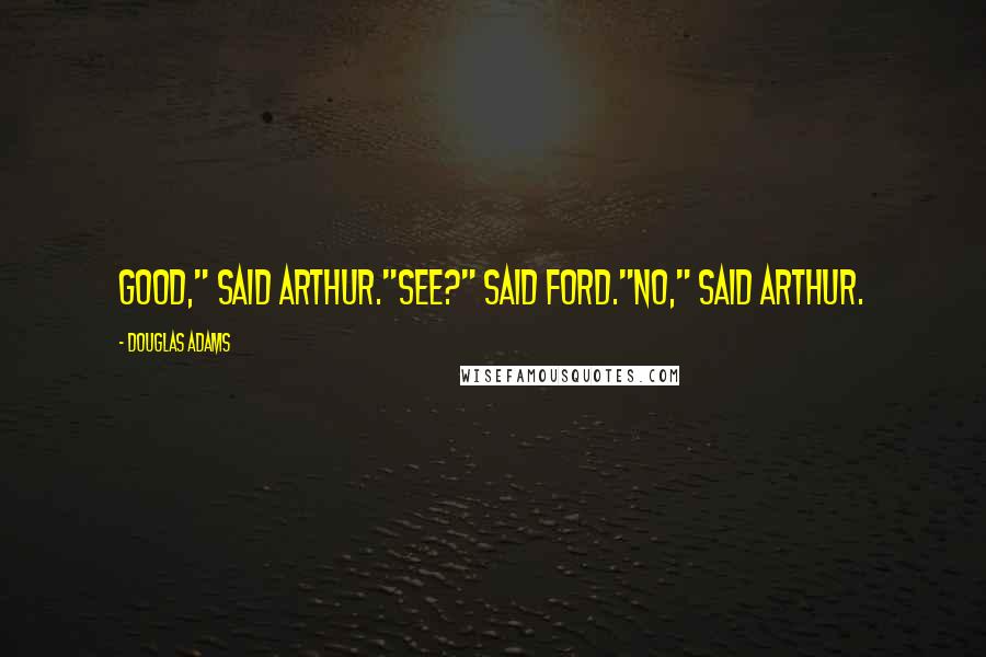 Douglas Adams Quotes: Good," said Arthur."See?" said Ford."No," said Arthur.