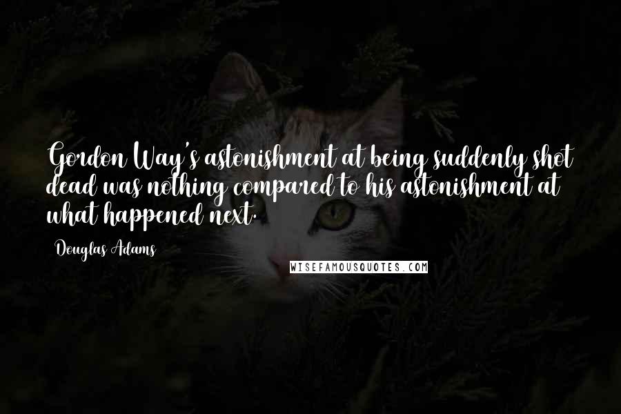 Douglas Adams Quotes: Gordon Way's astonishment at being suddenly shot dead was nothing compared to his astonishment at what happened next.