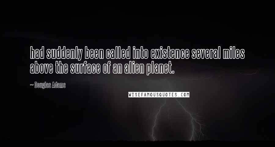 Douglas Adams Quotes: had suddenly been called into existence several miles above the surface of an alien planet.