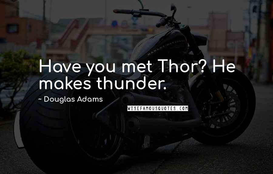 Douglas Adams Quotes: Have you met Thor? He makes thunder.