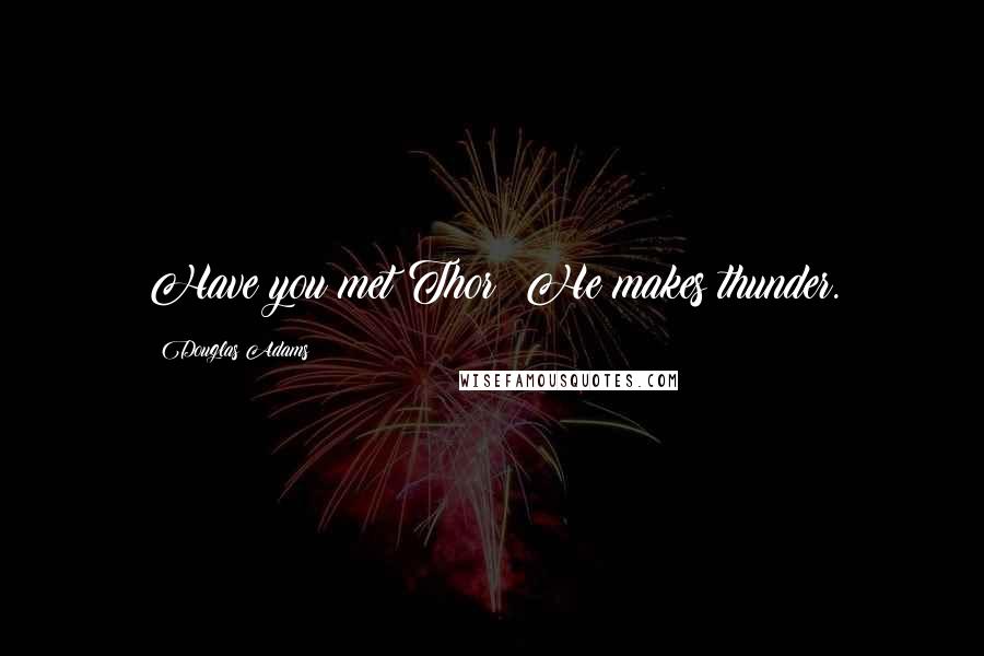 Douglas Adams Quotes: Have you met Thor? He makes thunder.