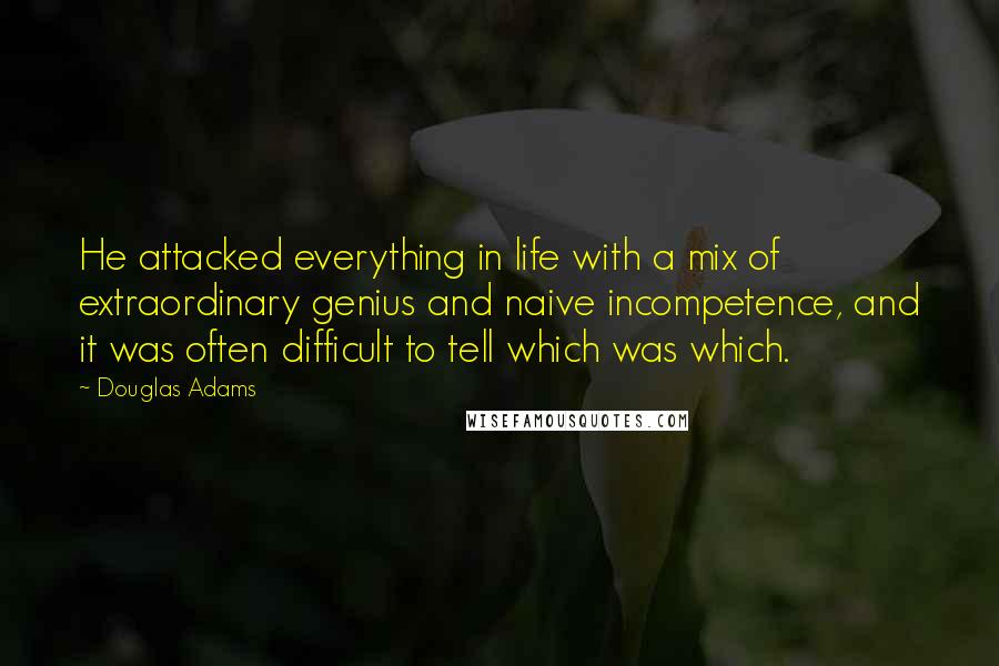 Douglas Adams Quotes: He attacked everything in life with a mix of extraordinary genius and naive incompetence, and it was often difficult to tell which was which.