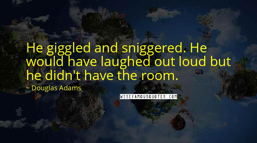 Douglas Adams Quotes: He giggled and sniggered. He would have laughed out loud but he didn't have the room.