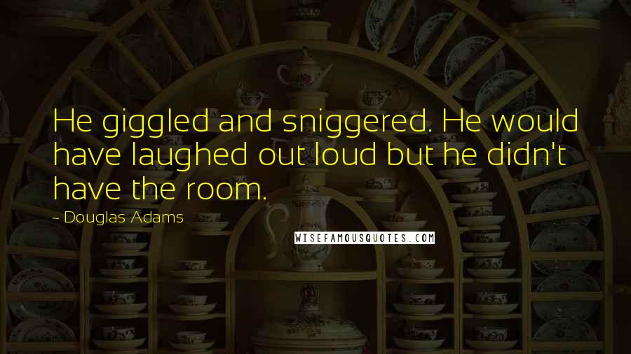 Douglas Adams Quotes: He giggled and sniggered. He would have laughed out loud but he didn't have the room.