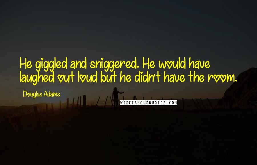 Douglas Adams Quotes: He giggled and sniggered. He would have laughed out loud but he didn't have the room.