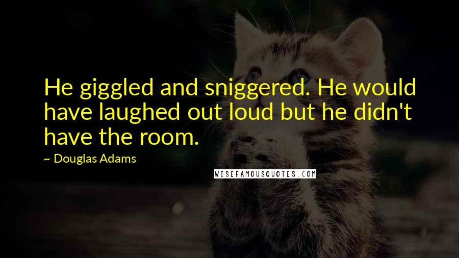 Douglas Adams Quotes: He giggled and sniggered. He would have laughed out loud but he didn't have the room.