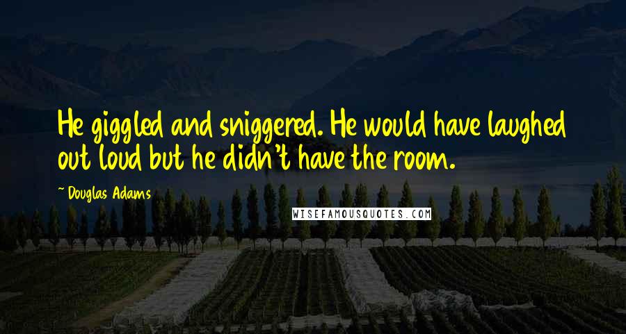 Douglas Adams Quotes: He giggled and sniggered. He would have laughed out loud but he didn't have the room.