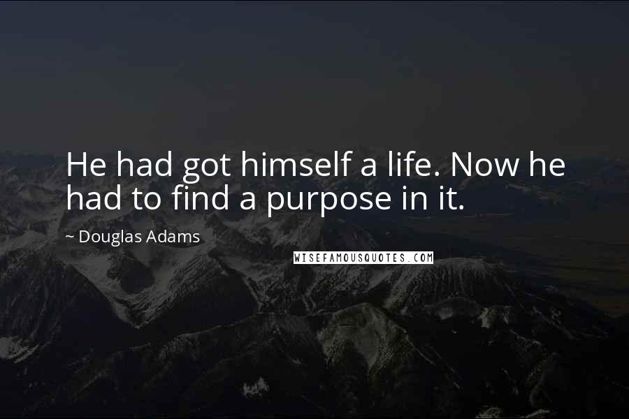 Douglas Adams Quotes: He had got himself a life. Now he had to find a purpose in it.