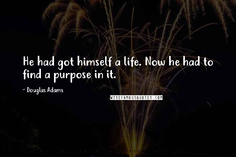 Douglas Adams Quotes: He had got himself a life. Now he had to find a purpose in it.