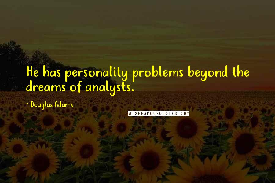Douglas Adams Quotes: He has personality problems beyond the dreams of analysts.