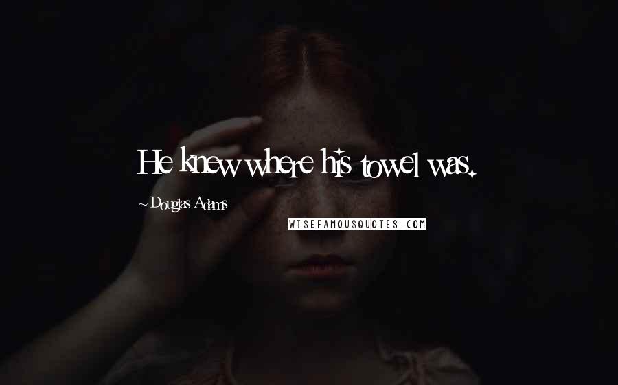 Douglas Adams Quotes: He knew where his towel was.
