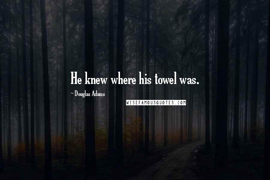 Douglas Adams Quotes: He knew where his towel was.