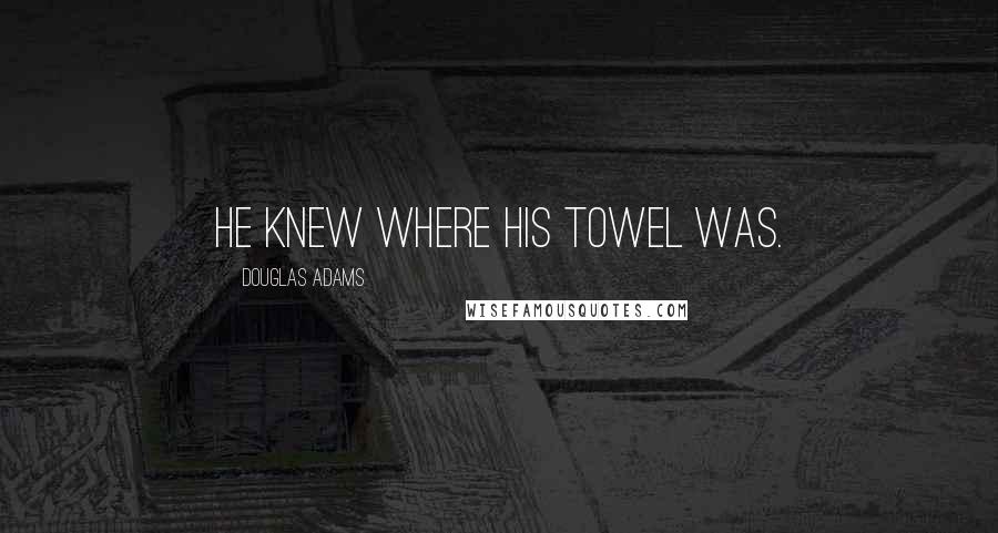 Douglas Adams Quotes: He knew where his towel was.