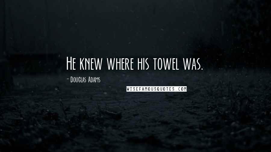 Douglas Adams Quotes: He knew where his towel was.