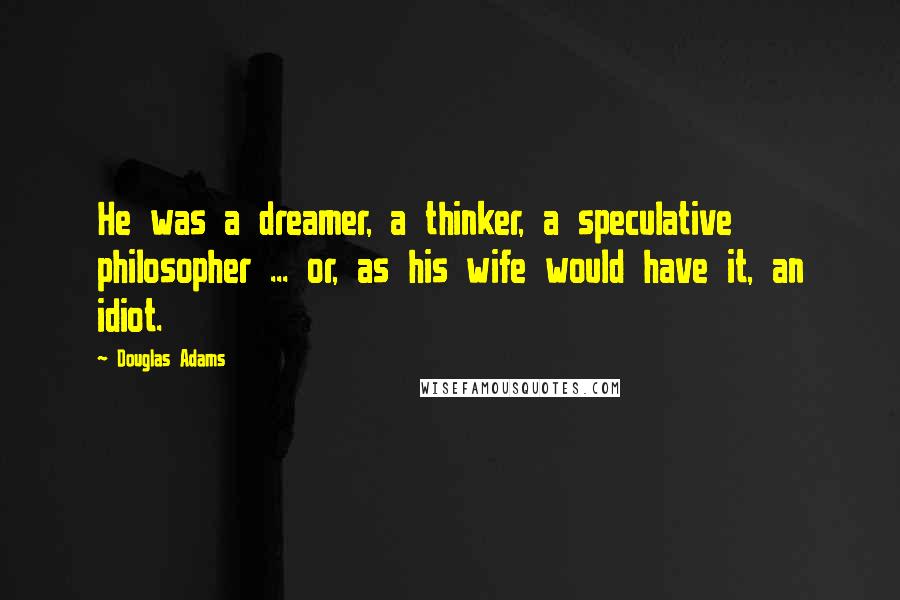 Douglas Adams Quotes: He was a dreamer, a thinker, a speculative philosopher ... or, as his wife would have it, an idiot.