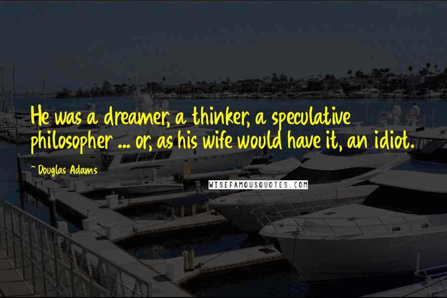 Douglas Adams Quotes: He was a dreamer, a thinker, a speculative philosopher ... or, as his wife would have it, an idiot.