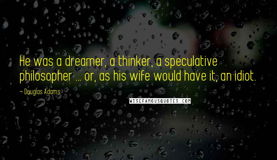 Douglas Adams Quotes: He was a dreamer, a thinker, a speculative philosopher ... or, as his wife would have it, an idiot.