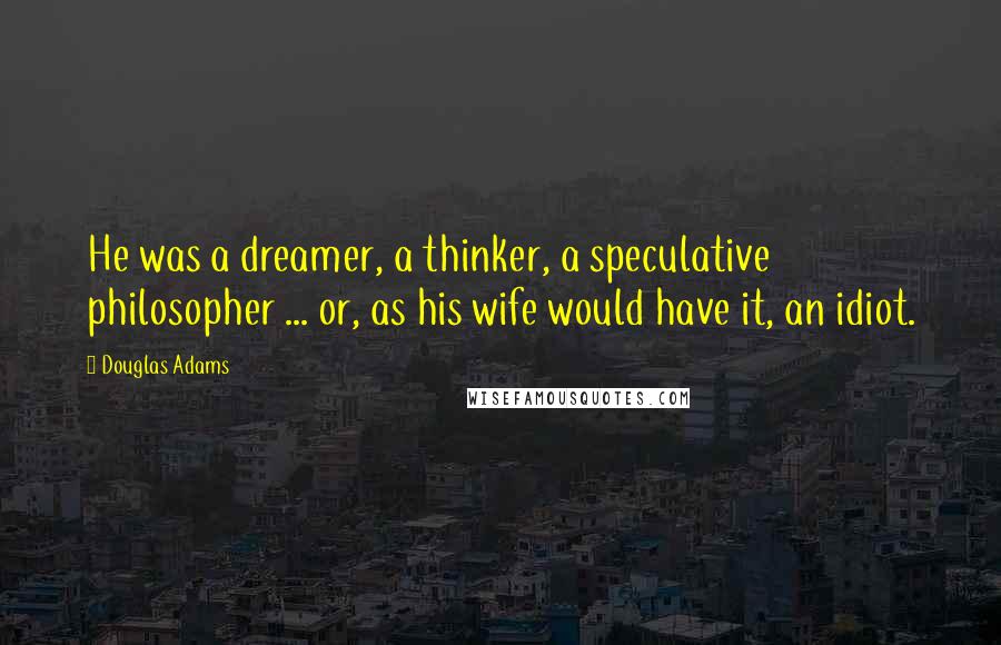 Douglas Adams Quotes: He was a dreamer, a thinker, a speculative philosopher ... or, as his wife would have it, an idiot.