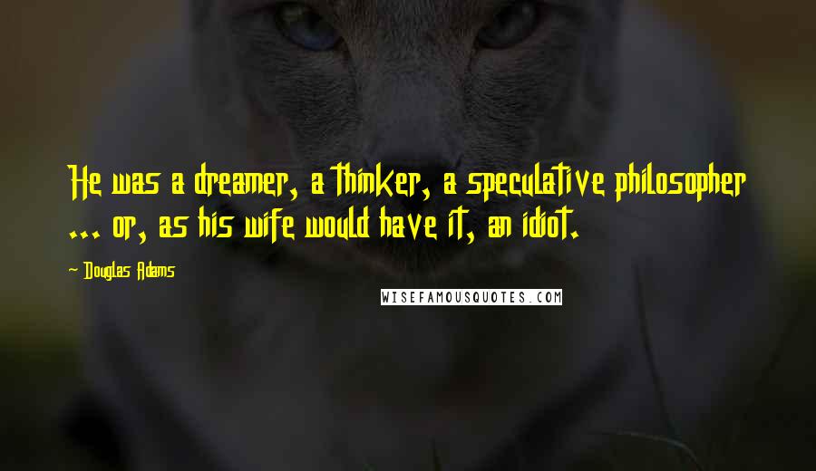 Douglas Adams Quotes: He was a dreamer, a thinker, a speculative philosopher ... or, as his wife would have it, an idiot.
