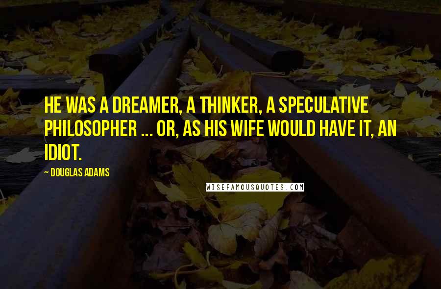Douglas Adams Quotes: He was a dreamer, a thinker, a speculative philosopher ... or, as his wife would have it, an idiot.