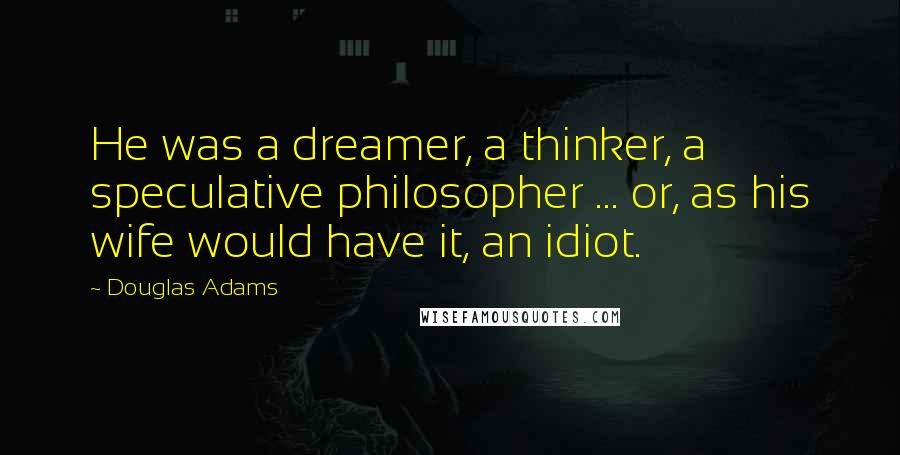 Douglas Adams Quotes: He was a dreamer, a thinker, a speculative philosopher ... or, as his wife would have it, an idiot.