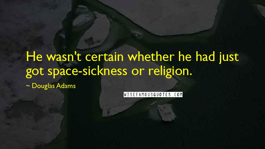 Douglas Adams Quotes: He wasn't certain whether he had just got space-sickness or religion.