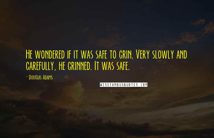 Douglas Adams Quotes: He wondered if it was safe to grin. Very slowly and carefully, he grinned. It was safe.