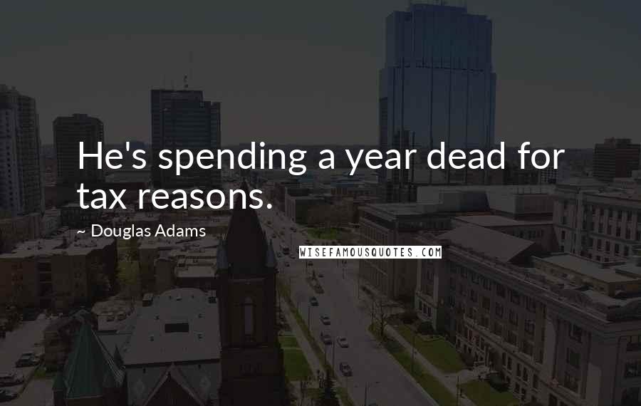 Douglas Adams Quotes: He's spending a year dead for tax reasons.