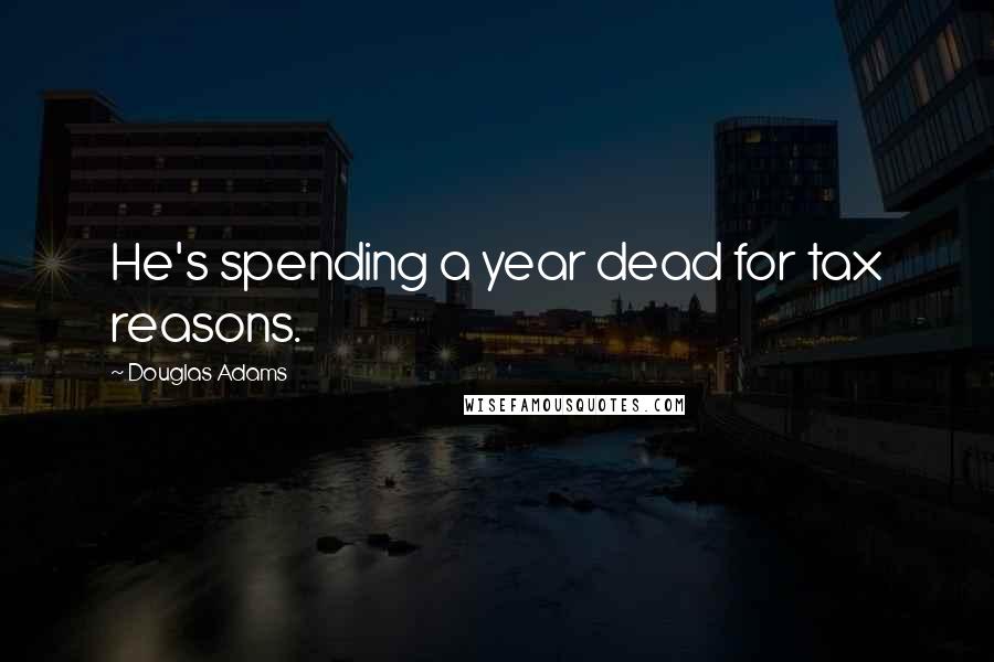 Douglas Adams Quotes: He's spending a year dead for tax reasons.
