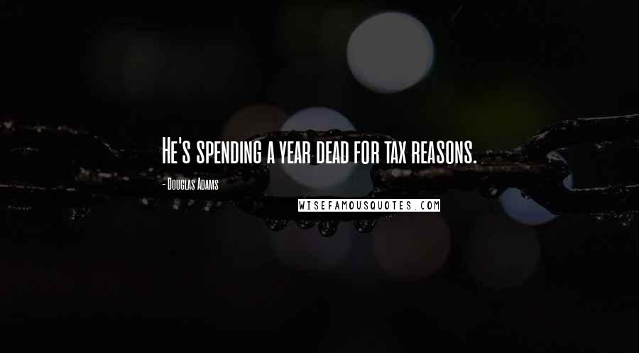 Douglas Adams Quotes: He's spending a year dead for tax reasons.
