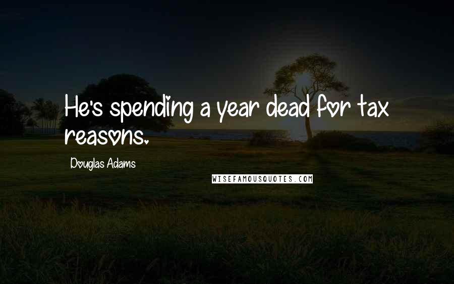 Douglas Adams Quotes: He's spending a year dead for tax reasons.