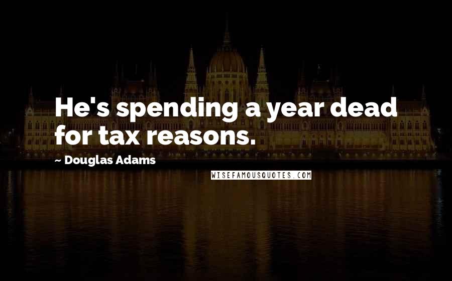 Douglas Adams Quotes: He's spending a year dead for tax reasons.