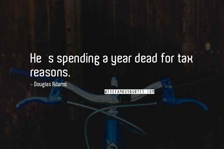 Douglas Adams Quotes: He's spending a year dead for tax reasons.
