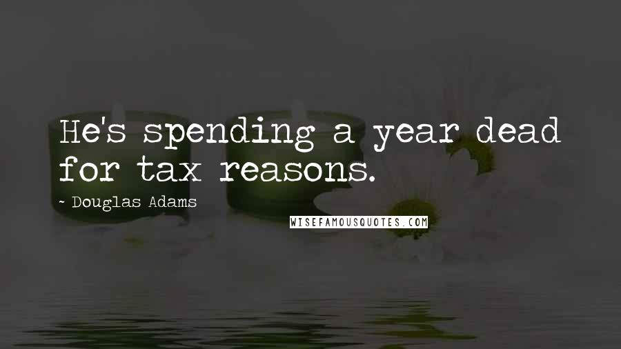 Douglas Adams Quotes: He's spending a year dead for tax reasons.