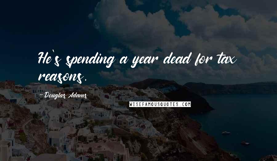 Douglas Adams Quotes: He's spending a year dead for tax reasons.