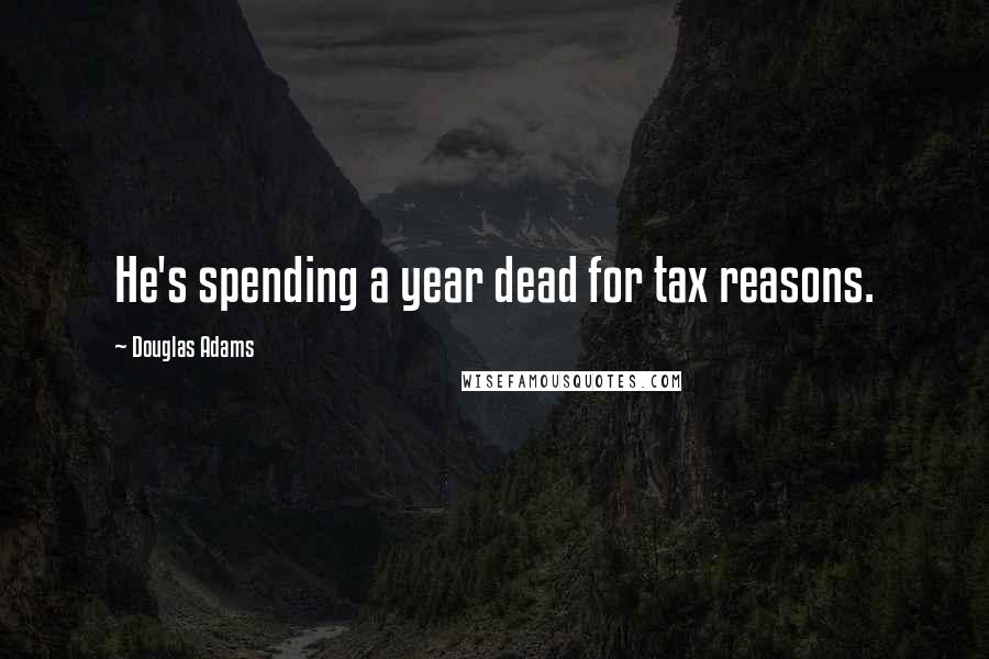 Douglas Adams Quotes: He's spending a year dead for tax reasons.