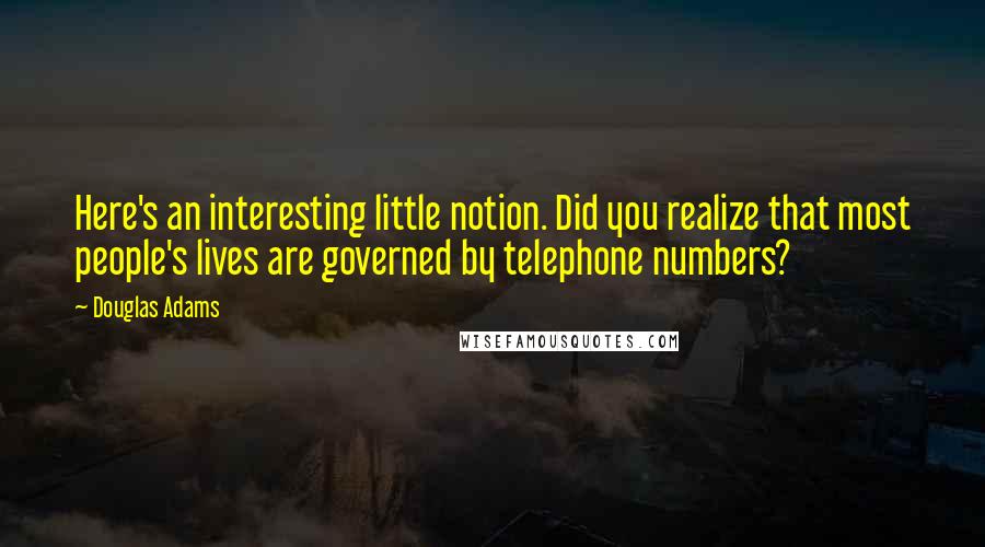 Douglas Adams Quotes: Here's an interesting little notion. Did you realize that most people's lives are governed by telephone numbers?