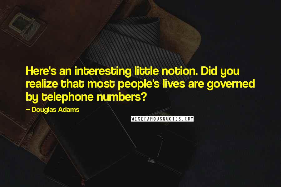 Douglas Adams Quotes: Here's an interesting little notion. Did you realize that most people's lives are governed by telephone numbers?