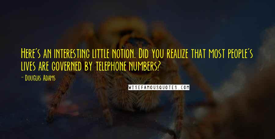 Douglas Adams Quotes: Here's an interesting little notion. Did you realize that most people's lives are governed by telephone numbers?