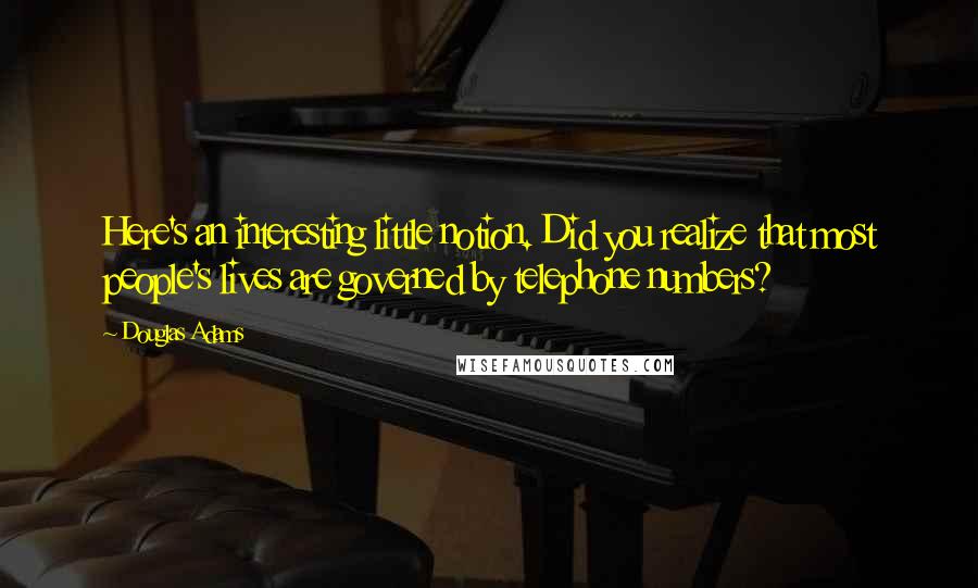 Douglas Adams Quotes: Here's an interesting little notion. Did you realize that most people's lives are governed by telephone numbers?